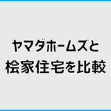 ヤマダホームズと桧家住宅を比較して分かる向いている人と選び方