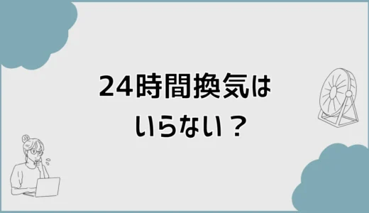 24時間換気はいらない？6つの理由と必要性、止めたときの変化