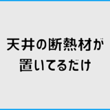 天井の断熱材は置いてるだけで平気？2枚重ねの見分け方