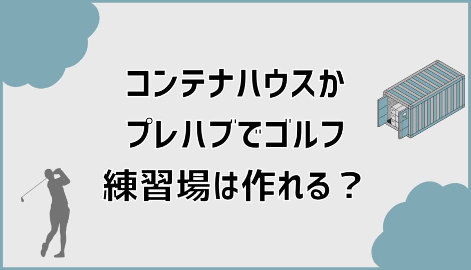 コンテナハウスで自宅ゴルフ練習場は作れる？プレハブとの違いと条件