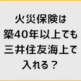 火災保険は築40年以上でも三井住友海上で入れる?