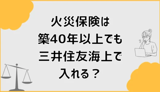 火災保険は築40年以上でも三井住友海上で入れる？