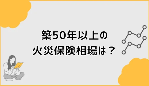 火災保険は築50年以上だと相場だけでは決めにくい