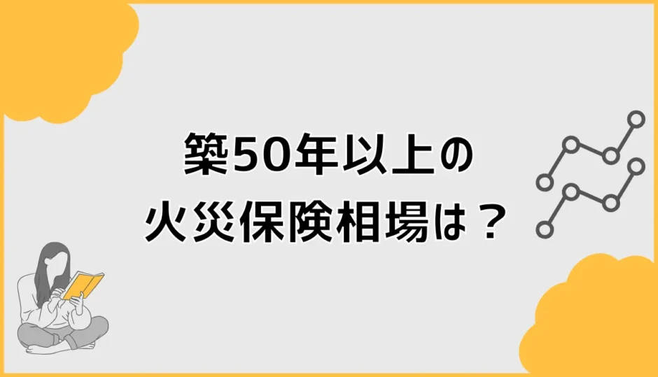 火災保険は築50年以上だと相場だけでは決めにくい