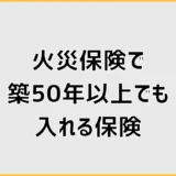 火災保険で築50年以上でも入れる保険と入りにくい家