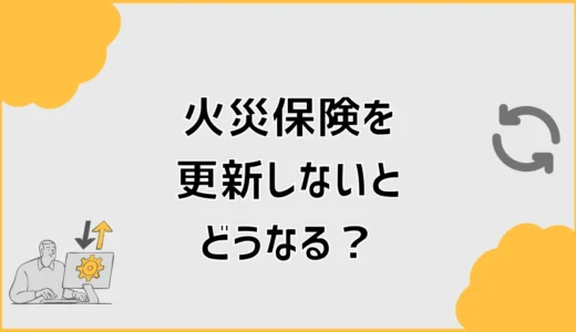 火災保険を更新しないとどうなる？満期後とローンの注意点