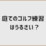 庭でのゴルフ練習はうるさい?原因と近所迷惑を防ぐ対策