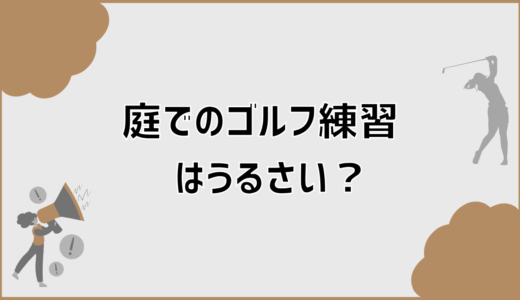 庭でのゴルフ練習はうるさい？原因と近所迷惑を防ぐ対策