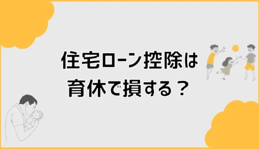 住宅ローン控除は育休で損する？取りこぼしやすい年の確認ポイント