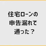 住宅ローンの申告漏れで通ったのに、まだ安心できない理由