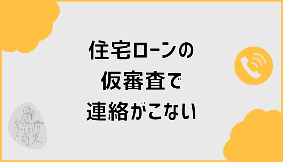 住宅ローンの仮審査で連絡がこない理由と問い合わせ時期