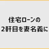 住宅ローンの2軒目を妻名義にすると条件と返済はどうなる