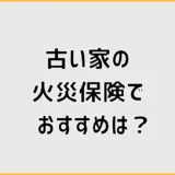 古い家の火災保険でおすすめは？築50年超の加入条件