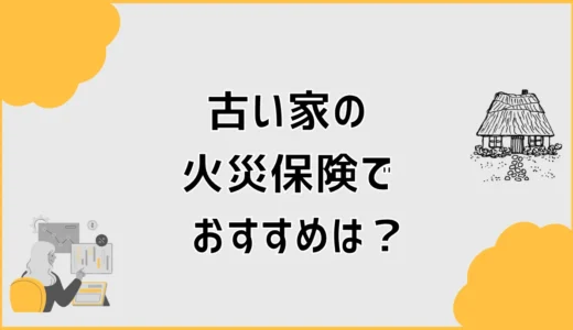 古い家の火災保険でおすすめは？築50年超の加入条件