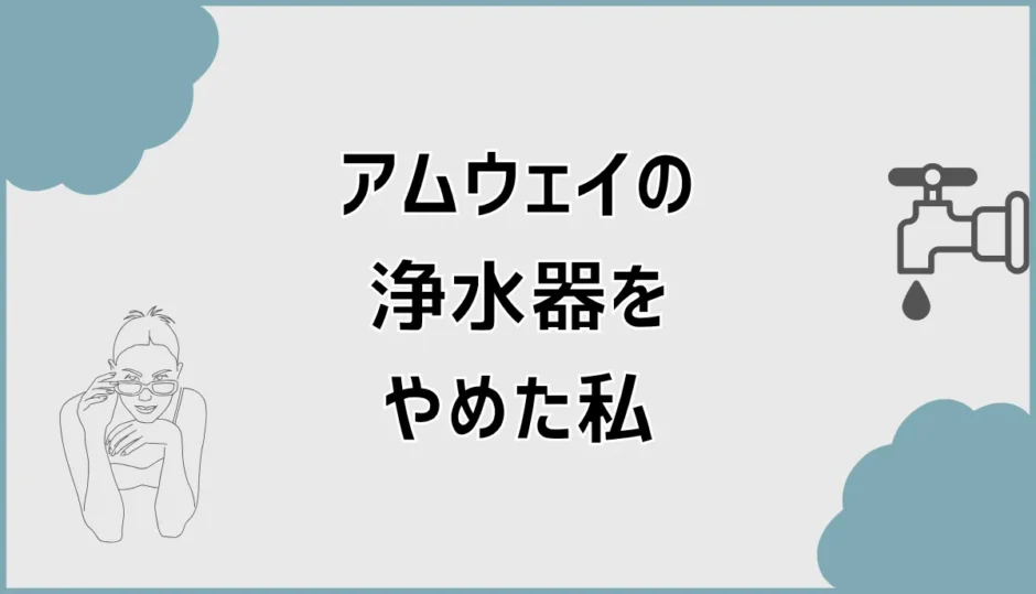 アムウェイの浄水器をやめた私が気づいた盲点