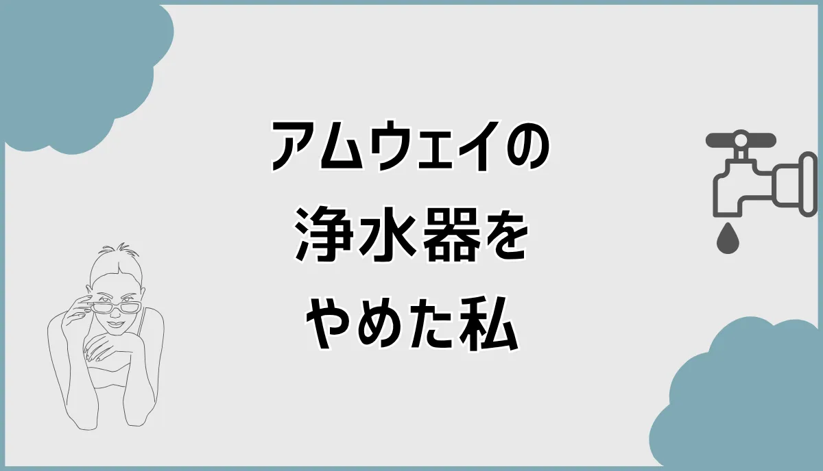 アムウェイの浄水器をやめた私が気づいた盲点 | ここから家づくり