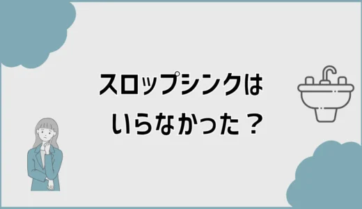 スロップシンクはいらなかった？後悔前に代用も確認