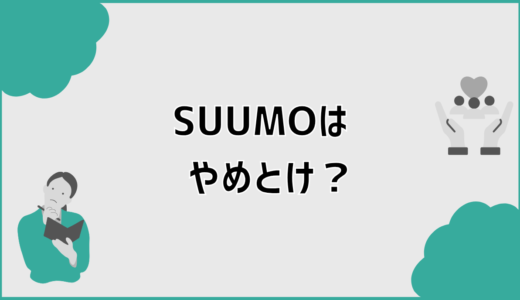 SUUMOはやめとけ？だめと言われるのはなぜか整理