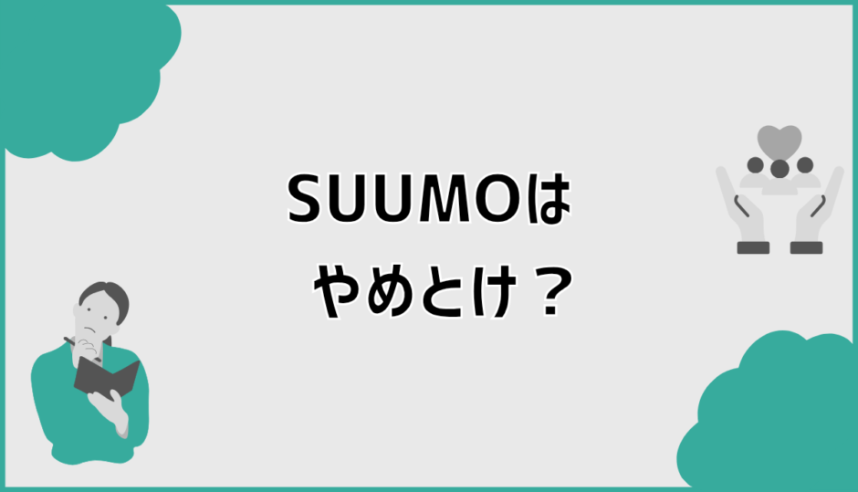 SUUMOはやめとけ？だめと言われるのはなぜか整理