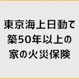 東京海上日動の火災保険で築50年以上は入れる？条件と保険料