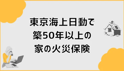 東京海上日動の火災保険で築50年以上は入れる？条件と保険料