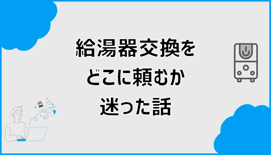 給湯器交換をどこに頼むか迷ったので、依頼先を決める前に相談先の違いを整理した