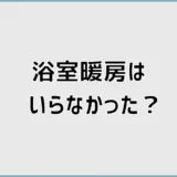 浴室暖房はいらなかった?効かない家で気づく寒さの盲点
