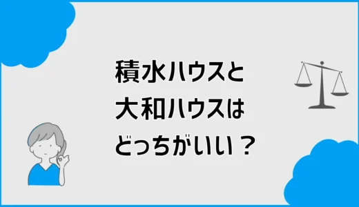 積水ハウスと大和ハウスはどっちがいい？決める前に気になること