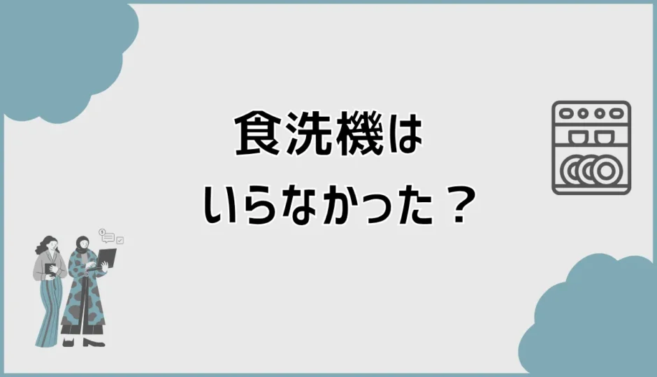 食洗機がいらなかったかもと迷う家で先に気になること