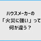 ハウスメーカーの「火災に強い」って何が違う?資料を見比べて気づいたこと