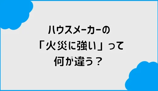 ハウスメーカーの「火災に強い」って何が違う？資料を見比べて気づいたこと