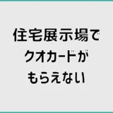 住宅展示場でクオカードがもらえない7つの思い込み