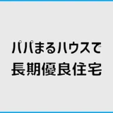 パパまるハウスで長期優良住宅、何を足すべき？