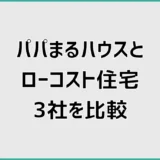 パパまるハウスと比較して分かったローコスト住宅3社の違い