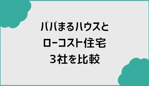 パパまるハウスと比較して分かったローコスト住宅3社の違い