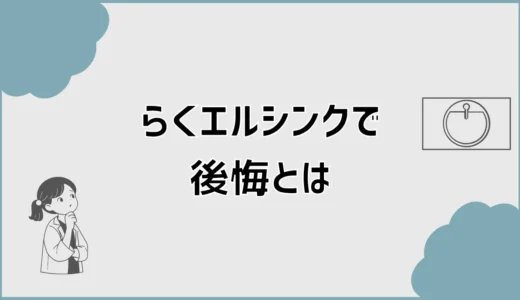 らくエルシンクで後悔？口コミで気になる傷と広さ