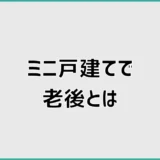 ミニ戸建ては老後にほんとに無理なく住めるのか？