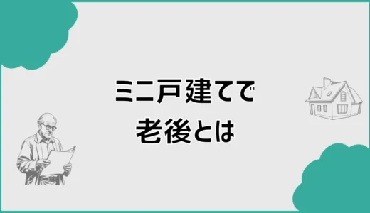 ミニ戸建ては老後にほんとに無理なく住めるのか？