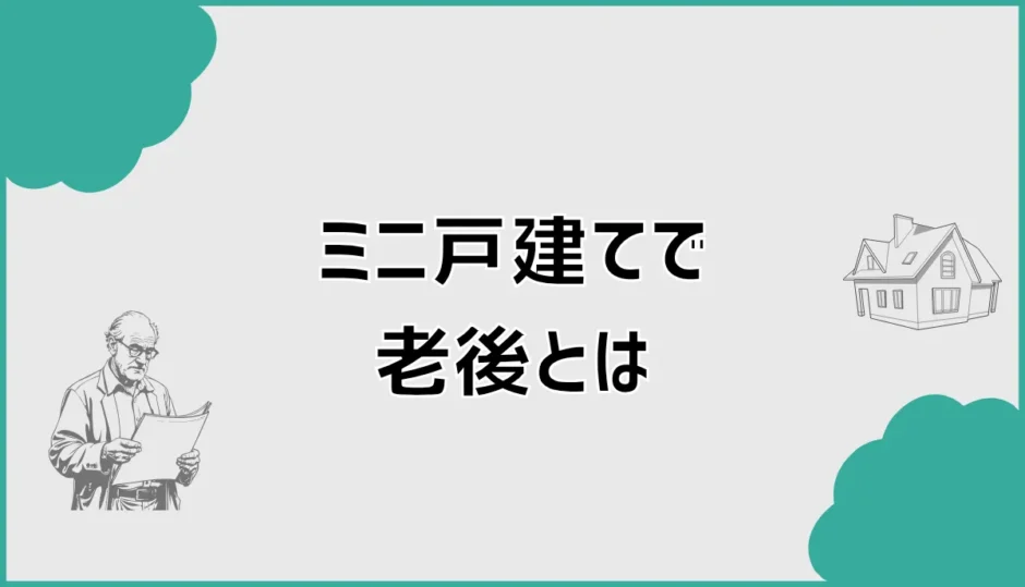 ミニ戸建ては老後にほんとに無理なく住めるのか？