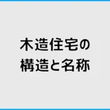 木造住宅の構造と名称、費用の前に気になる家の骨組み