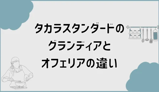 タカラスタンダードのグランディアとオフェリアの違いで迷う所