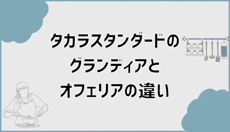 タカラスタンダードのグランディアとオフェリアの違いで迷う所