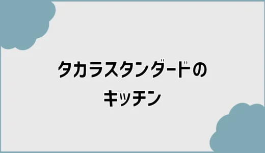 タカラスタンダードのキッチン、選ぶ前に見るところ