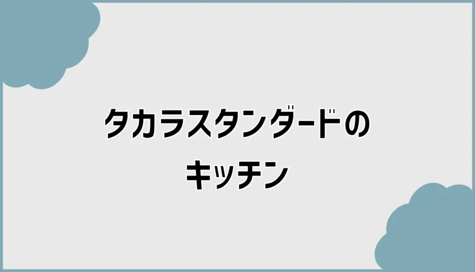 タカラスタンダードのキッチン、選ぶ前に見るところ