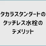 タカラスタンダードのタッチレス水栓デメリットは口コミより反応が気になる