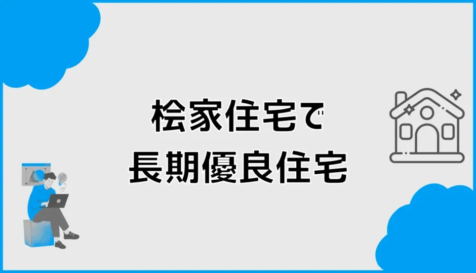 桧家住宅で長期優良住宅、あとで費用は変わる？