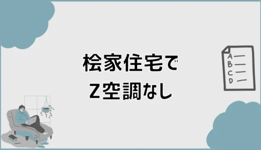 桧家住宅でZ空調(全館空調)なし、先に気になるのはどこか