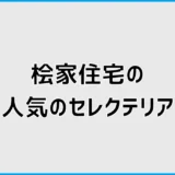 桧家住宅でセレクテリアの人気を見ても決めきれないとき