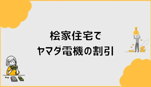 桧家住宅とヤマダ電機の割引、ポイントだけで見ていいの？