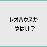 レオハウスがやばいって本当？安さの前に気になっていたこと